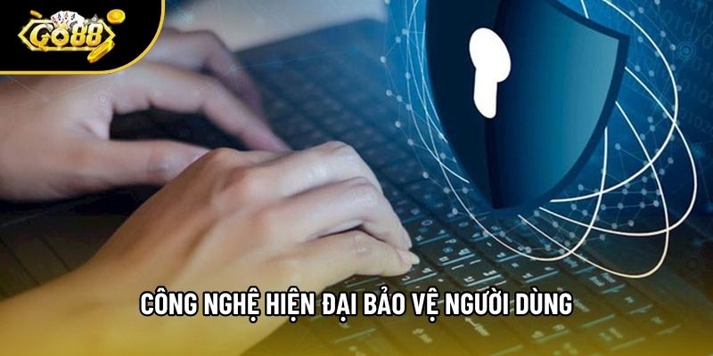 Công nghệ hiện đại bảo vệ người dùng