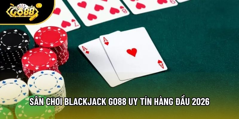 Sân chơi Blackjack Go88 uy tín hàng đầu 2026