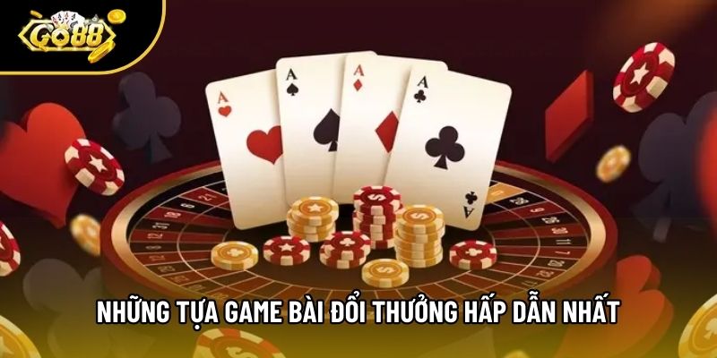 Những tựa game bài đổi thưởng hấp dẫn nhất Những tựa game bài đổi thưởng hấp dẫn nhất